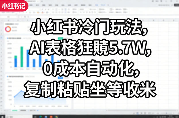 小红书冷门玩法，AI表格狂賺5.7W，0成本自动化，复制粘贴坐等收米-翌晨科技网