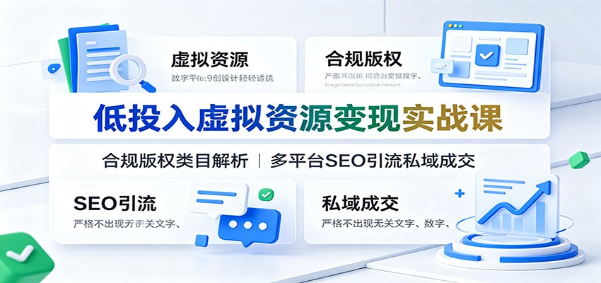 低投入虚拟资源变现实战课：合规版权类目解析，多平台SEO引流私域成交-翌晨科技网