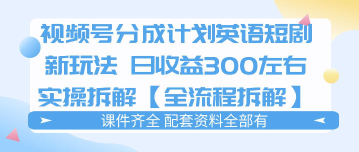 视频号分成计划，英语短剧新玩法，日收3张+实操全流程拆解-翌晨科技网