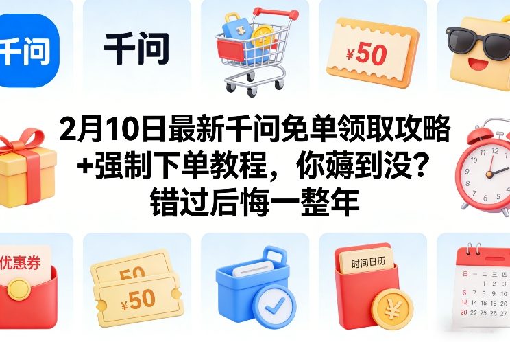 2月10日最新千问免单领取攻略+强制下单教程,你薅到没?错过后悔一整年-翌晨科技网