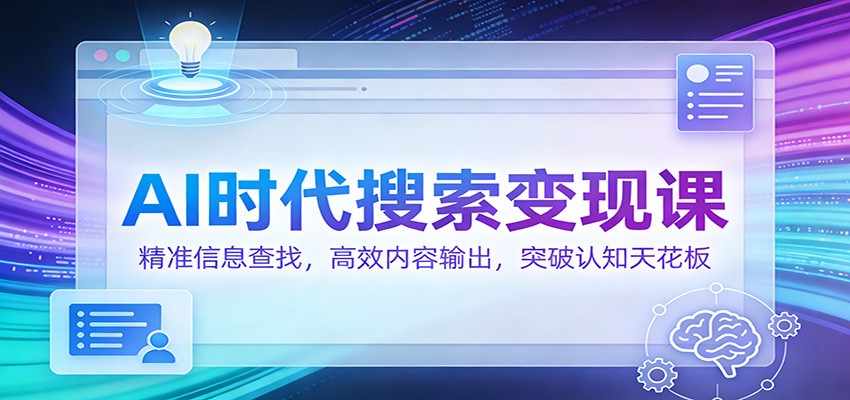 AI时代搜索变现课：精准信息查找，高效内容输出，突破认知天花板-翌晨科技网
