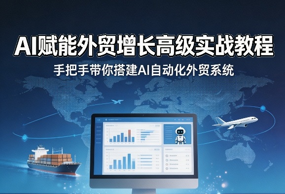 AI赋能外贸增长高级实战教程，手把手带你搭建AI自动化外贸系统-翌晨科技网
