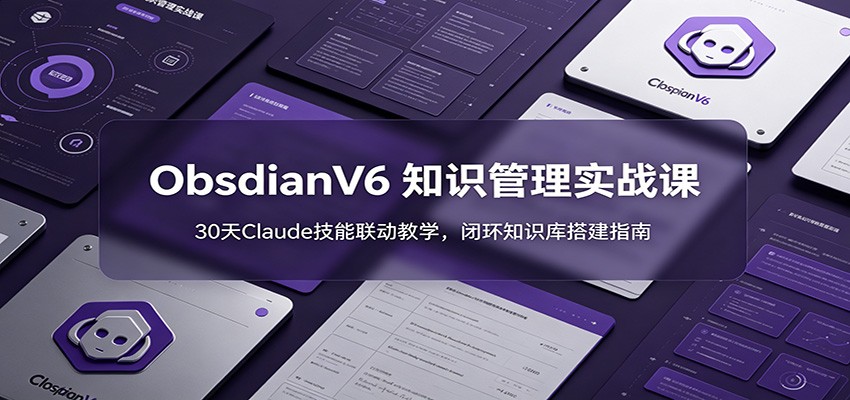 ObsidianV6 知识管理实战课：30天Claude技能联动教学，闭环知识库搭建指南-翌晨科技网