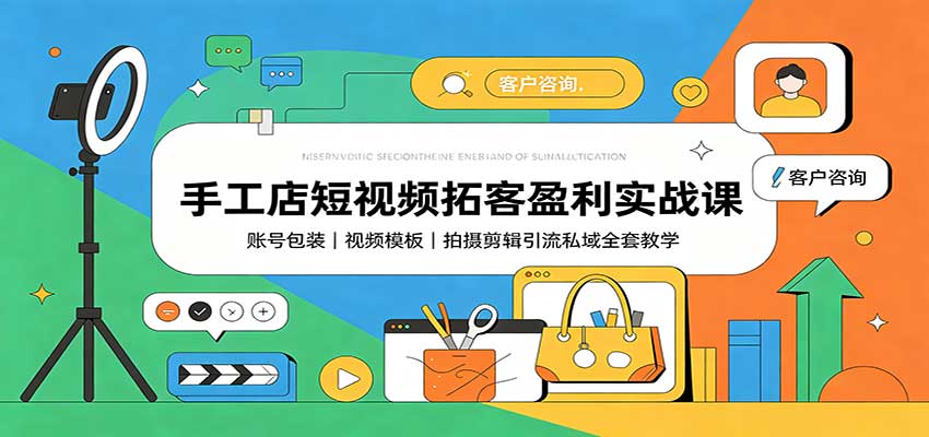 手工店短视频拓客盈利实战课：账号包装，视频模板，拍摄剪辑引流私域全套教学-翌晨科技网