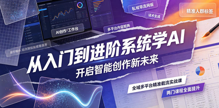从入门到进阶系统学AI，开启智能创作新未来，两门课程，全面提升你的AI创作能力-翌晨科技网