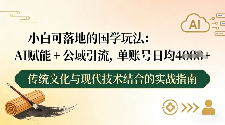 小白可落地的国学玩法:AI赋能+公域引流,单账号日均4张-翌晨科技网