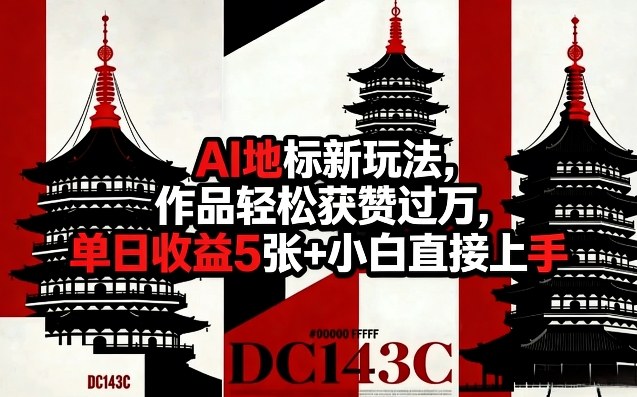 AI地标新玩法,作品轻松获赞过万,单日收益5张+小白直接上手-翌晨科技网