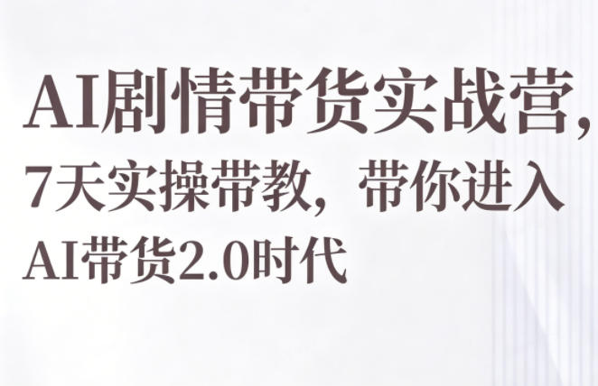 AI剧情带货实战营，7天实操带教，带你进入AI带货2.0时代-翌晨科技网