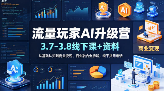 流量玩家AI升级营（3.7-3.8线下课和资料），从基础认知到商业变现、百业融合全拆解，纯干货无废话-翌晨科技网