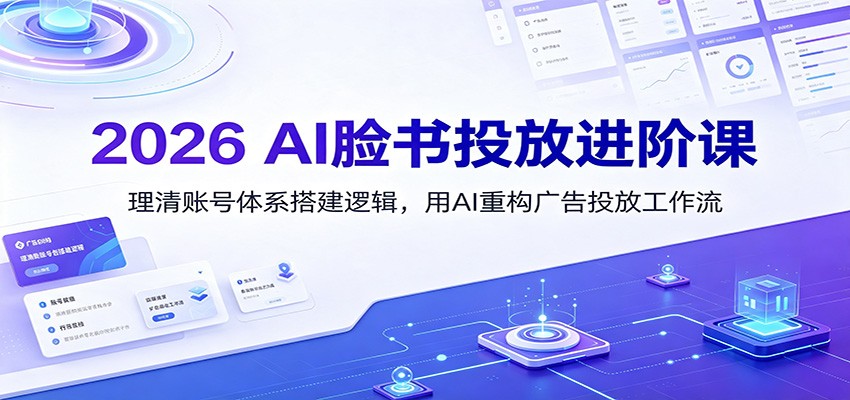 2026 AI脸书投放进阶课：理清账号体系搭建逻辑，用AI重构广告投放工作流（更新）-翌晨科技网