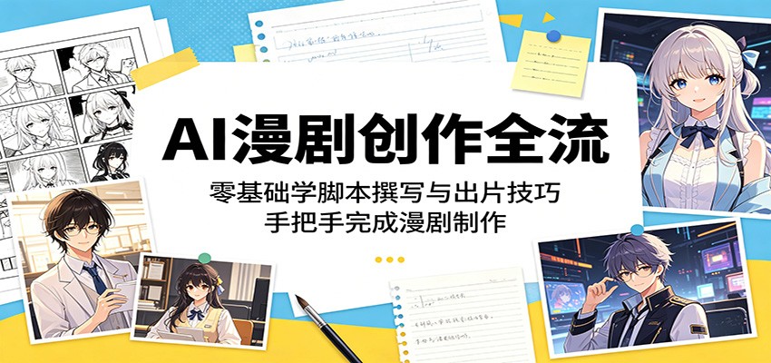AI漫剧创作全流：零基础学脚本撰写与出片技巧，手把手完成漫剧制作-翌晨科技网