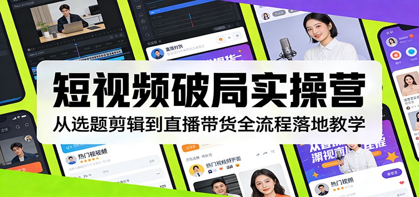 短视频破局实操营：从选题剪辑到直播带货全流程落地教学-翌晨科技网