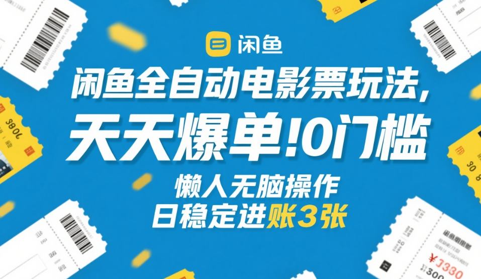 闲鱼全自动电影票玩法,天天爆单,0门槛,懒人无脑操作,日稳定进账3张+【揭秘】-翌晨科技网