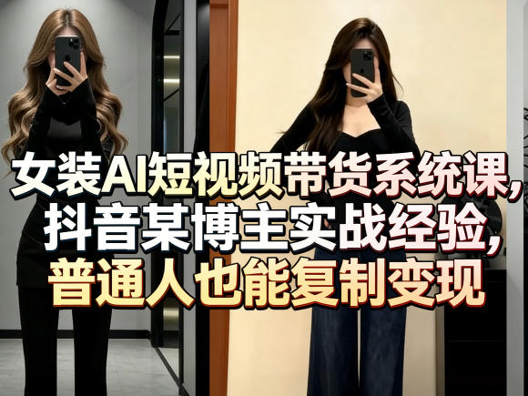 女装AI短视频带货系统课，抖音某博主实战经验，普通人也能复制变现-翌晨科技网