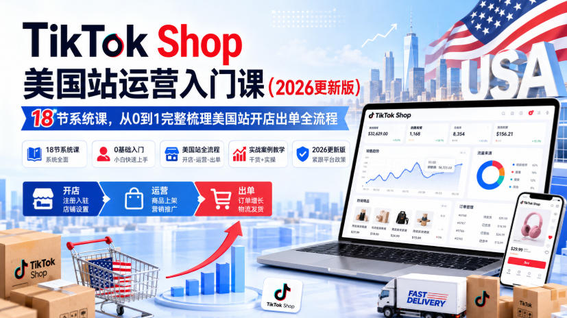 TikTok Shop美国站运营入门课（2026更新版），18节系统课，，从0到1完整梳理美国站开店出单全流程-翌晨科技网