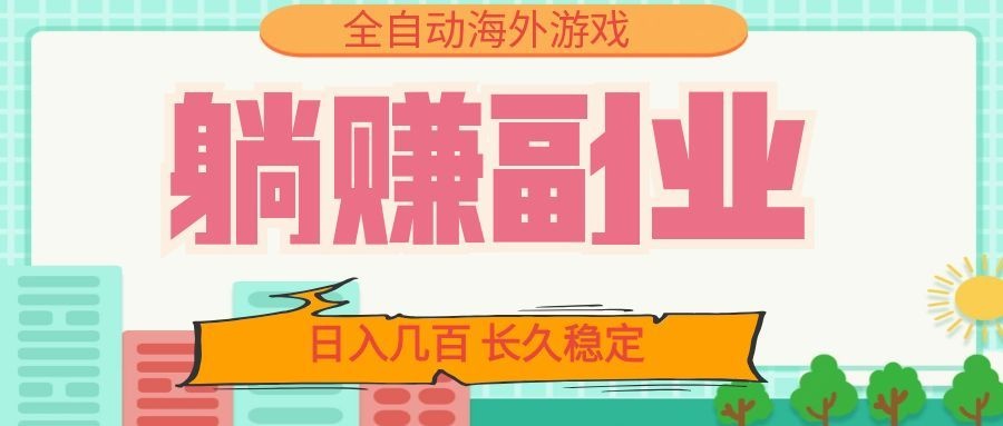 全自动海外游戏躺赚副业：日入几百，长久稳定，小白可操作！-翌晨科技网