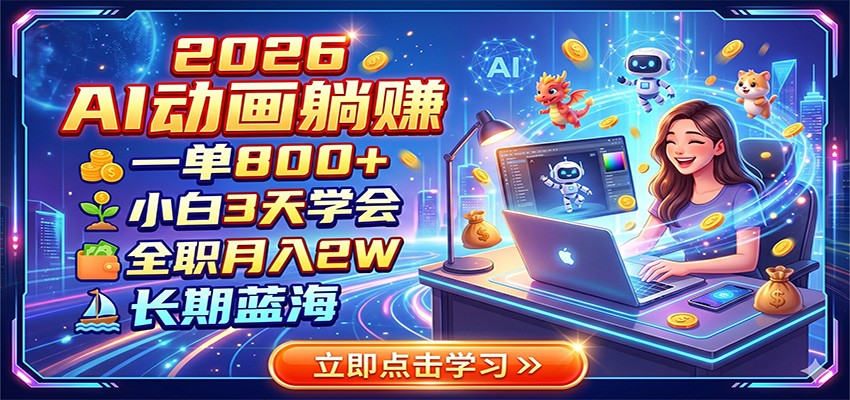 2026 AI动画躺赚:一单800+,小白3天学会,全职月入2W,长期蓝海-翌晨科技网