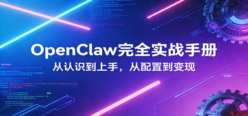OpenClaw完全实战宝典：零基础上手，深度配置，商业变现-翌晨科技网