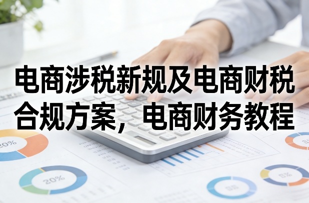 电商涉税新规及电商财税合规方案，电商财务教程-翌晨科技网