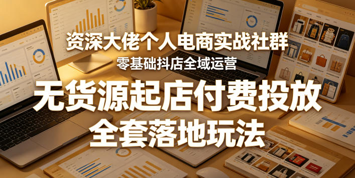 资深大佬个人电商实战社群，零基础抖店全域运营，无货源起店付费投放，全套落地玩法-翌晨科技网