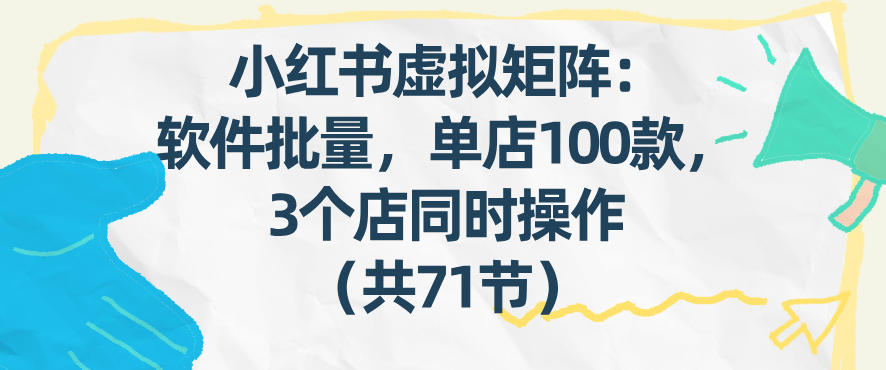 小红书虚拟矩阵：软件批量发笔记，单店100款，3个店同时操作（共71节）-翌晨科技网