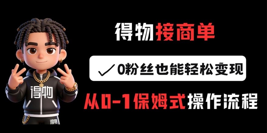 得物接商单，0粉丝也能轻松变现，从0-1保姆式操作流程-翌晨科技网