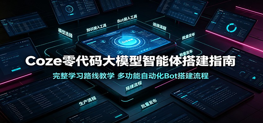 Coze零代码大模型智能体搭建指南：完整学习路线教学，多功能自动化Bot搭建流程-翌晨科技网