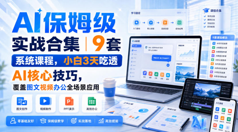 AI保姆级实战合集｜9套系统课程，小白3天吃透AI核心技巧，覆盖图文视频办公全场景应用-翌晨科技网
