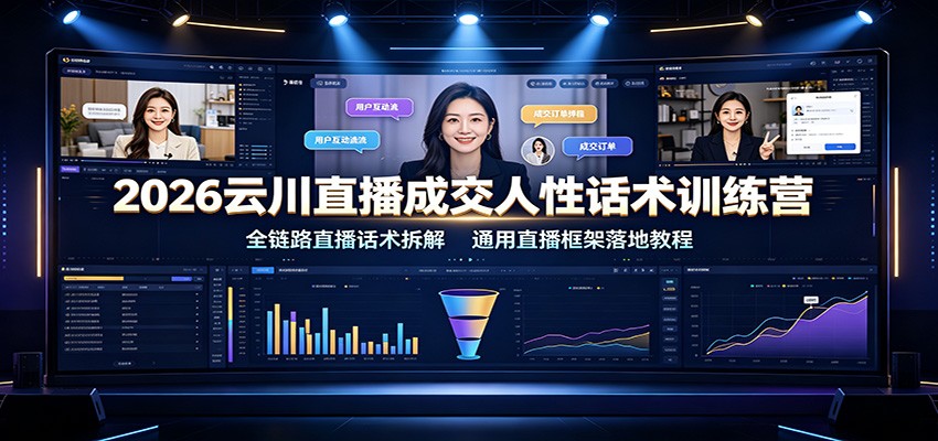 2026云川直播成交人性话术训练营：全链路直播话术拆解，通用直播框架落地教程-翌晨科技网