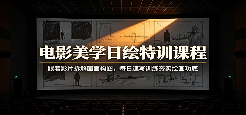 电影美学日绘特训课程：跟着影片拆解画面构图，每日速写训练夯实绘画功底-翌晨科技网