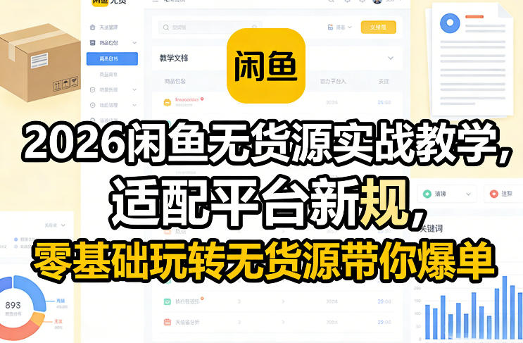 2026闲鱼无货源实战教学，适配平台新规，零基础玩转无货源带你爆单-翌晨科技网