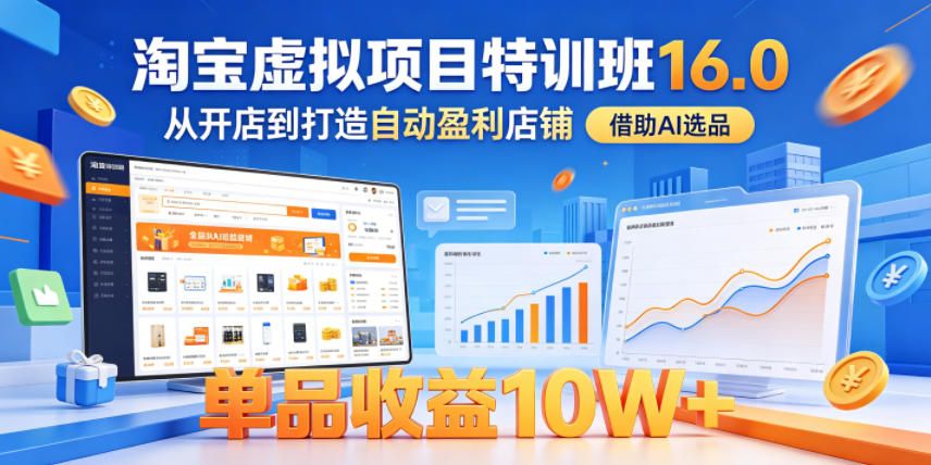 淘宝虚拟项目特训班16.0，从开店到打造自动盈利店铺，借助AI选品，单品收益10W+（完结）-翌晨科技网