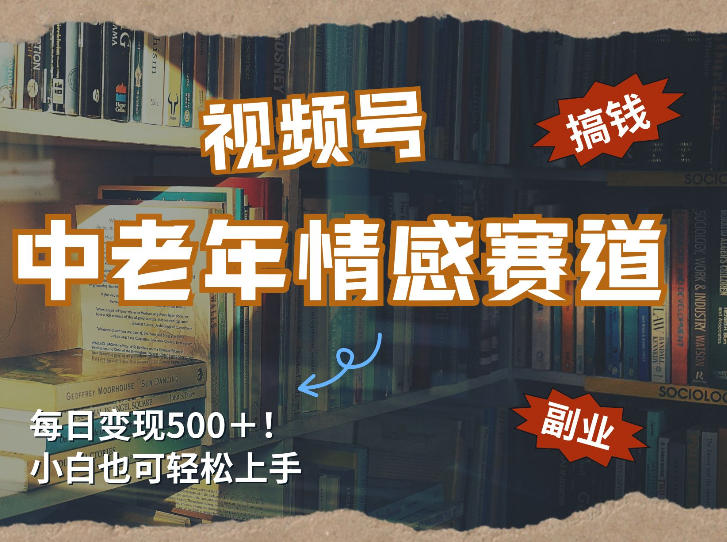 每日5张＋，高流量赛道，视频号中老年情感赛道，学会了你也可以搞到钱-翌晨科技网
