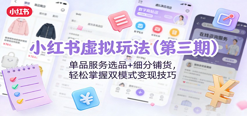 小红书虚拟玩法（第三期）：单品服务选品+细分铺货，轻松掌握双模式变现技巧-翌晨科技网