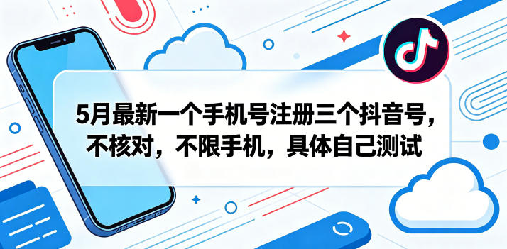 5月最新一个手机号注册三个抖音号，不核对，不限手机，具体自己测试-翌晨科技网