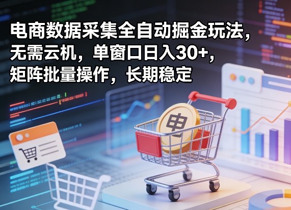 独家电商数据采集全自动掘金玩法，无需云机，单窗口日入30+，矩阵批量操作，长期稳定【揭秘】-翌晨科技网