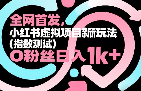 全网首发，小红书虚拟项目新玩法（指数测试），0粉丝日入1k+，整个玩法完整拆解！-翌晨科技网