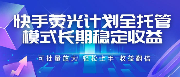 快手荧光计划全托管模式，长期稳定收益，一部手机可批量做，轻松上手，收益翻倍【揭秘】-翌晨科技网