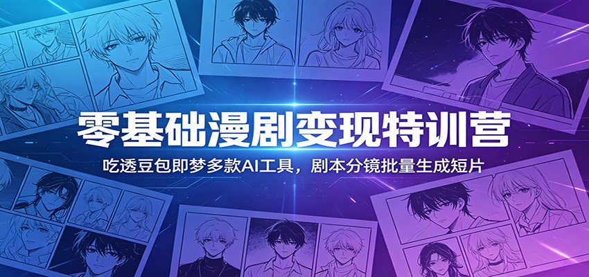 零基础漫剧变现特训营：吃透豆包即梦多款AI工具，剧本分镜批量生成短片-翌晨科技网