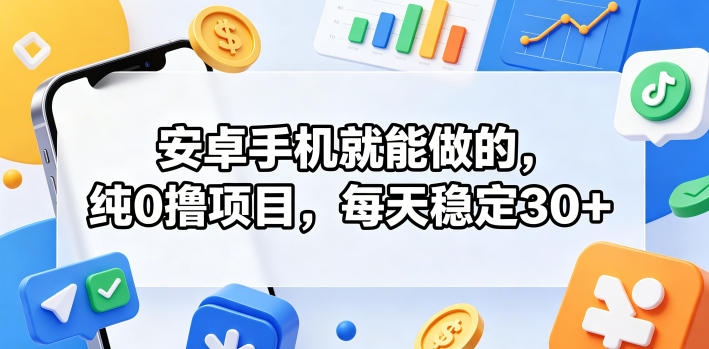 安卓手机就能做的,纯0撸项目,每天稳定30+-翌晨科技网