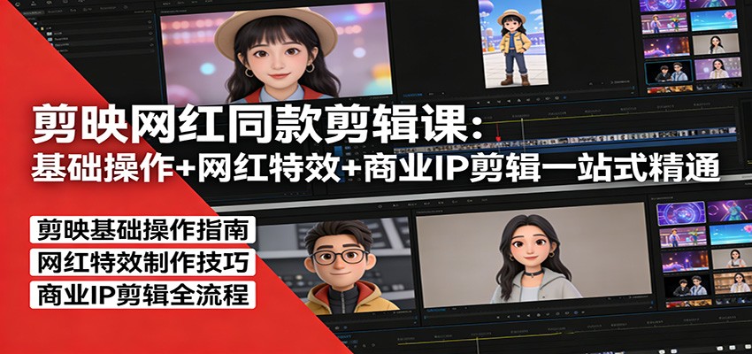 剪映网红同款剪辑课：基础操作+网红特效+商业IP剪辑一站式精通-翌晨科技网