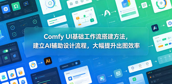 Comfy UI基础工作流搭建方法，建立AI辅助设计流程，大幅提升出图效率-翌晨科技网