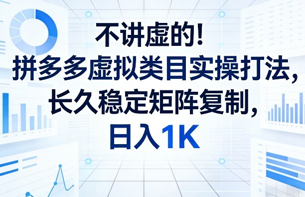 不讲虚的！拼多多虚拟类目实操打法，长久稳定矩阵复制，日入1K【揭秘】-翌晨科技网