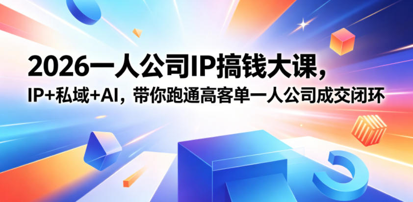 2026一人公司IP搞钱大课扬州站，IP+私域+AI，带你跑通高客单一人公司成交闭环（5.15-16-17）-翌晨科技网
