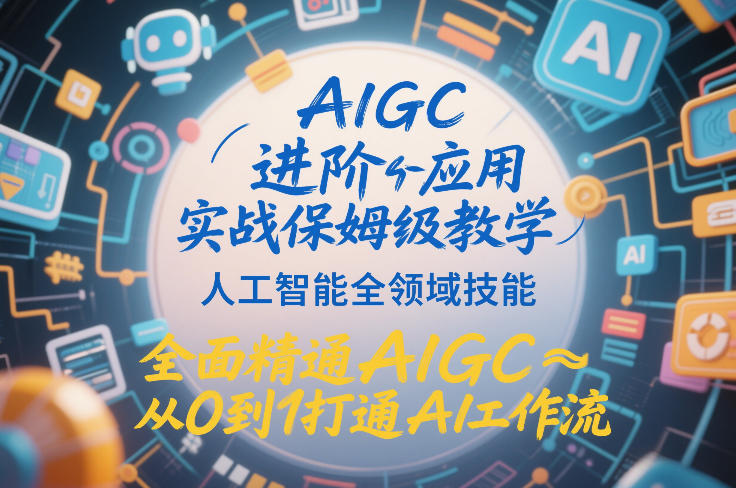 AIGC进阶应用实战保姆级教学，人工智能全领域技能，全面精通AIGC从0到1打通AI工作流-翌晨科技网