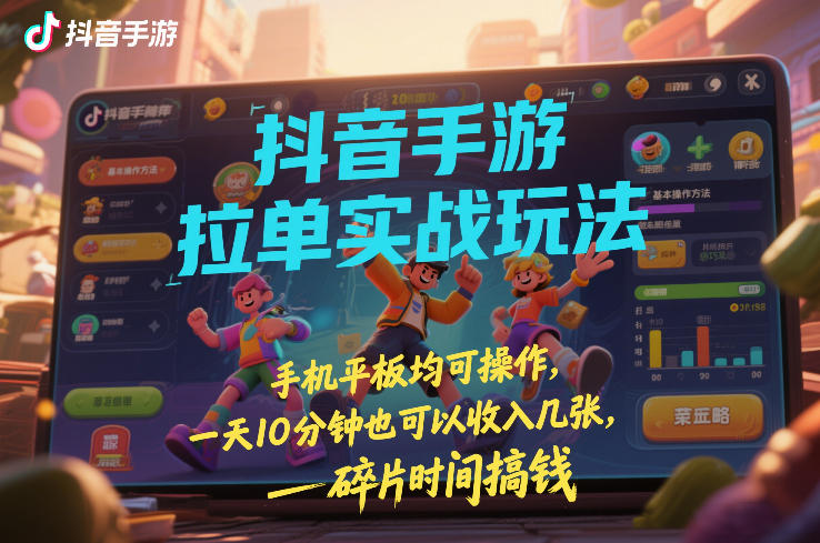 抖音手游拉单实战玩法,手机平板均可操作,一天10分钟也可以收入几张,碎片时间搞钱【揭秘】-翌晨科技网