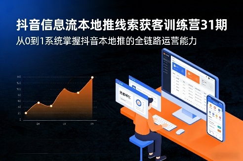 抖音信息流本地推线索获客训练营31期，从0到1系统掌握抖音本地推的全链路运营能力-翌晨科技网