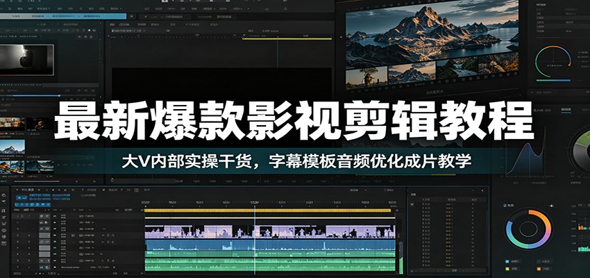 最新爆款影视剪辑教程：大V内部实操干货，字幕模板音频优化成片教学-翌晨科技网
