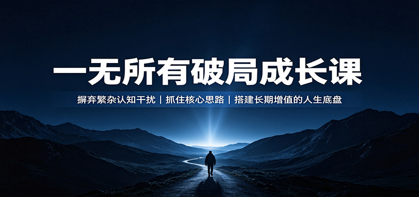 一无所有破局成长课：摒弃繁杂认知干扰，抓住核心思路，搭建长期增值的人生底盘-翌晨科技网
