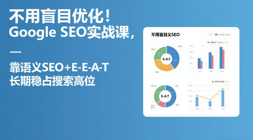 不用盲目优化！Google SEO实战课，靠语义SEO+E-E-A-T，长期稳占搜索高位-翌晨科技网